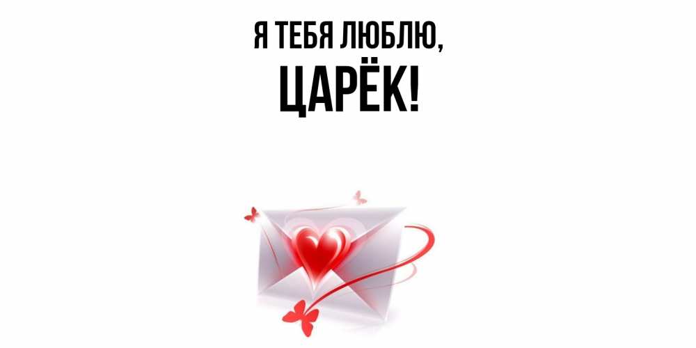Открытка  для любимых и родных. царёк, Я тебя люблю  
