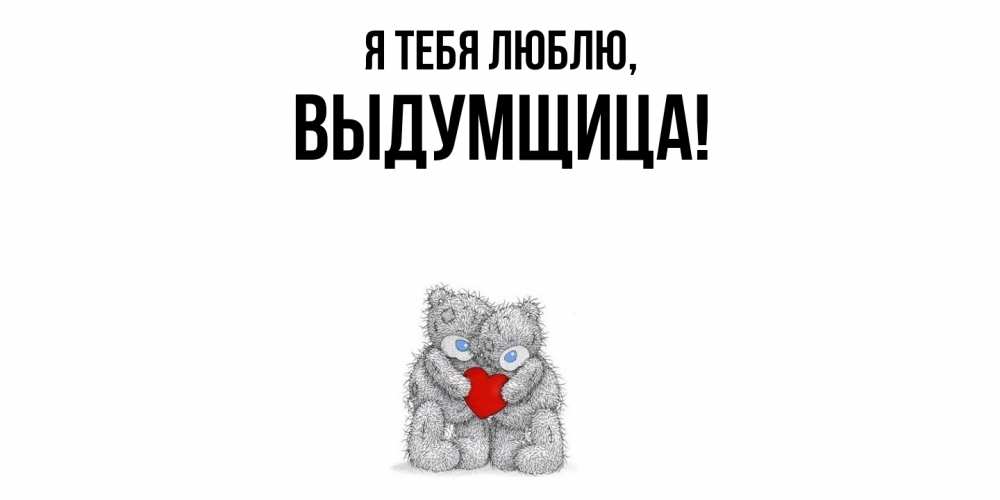 Открытка  для любимых и родных. выдумщица, Я тебя люблю  