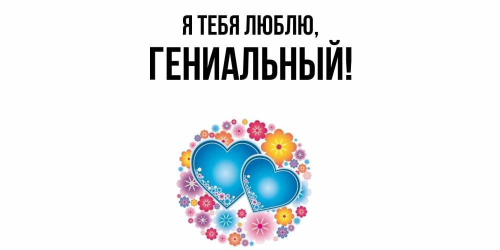 Открытка  для любимых и родных. гениальный, Я тебя люблю  