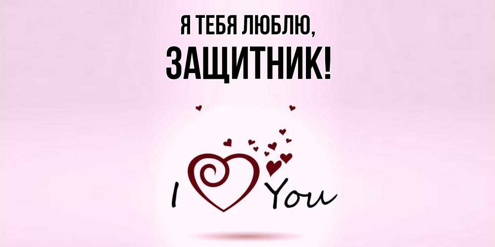 Открытка  для любимых и родных. защитник, Я тебя люблю  