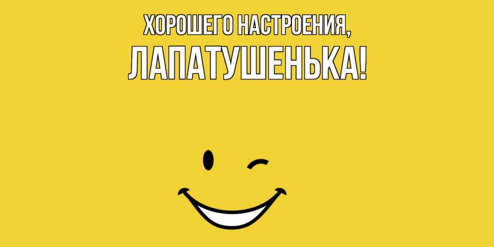 Открытка  для любимых и родных. лапатушенька, Хорошего настроения  