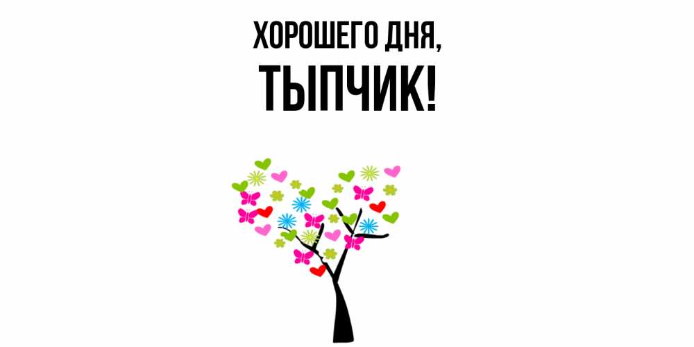 Открытка  для любимых и родных. тыпчик, Хорошего дня  