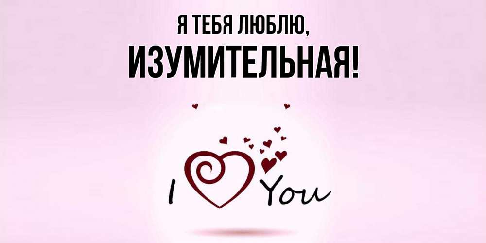 Открытка с именем, изумительная, Я тебя люблю