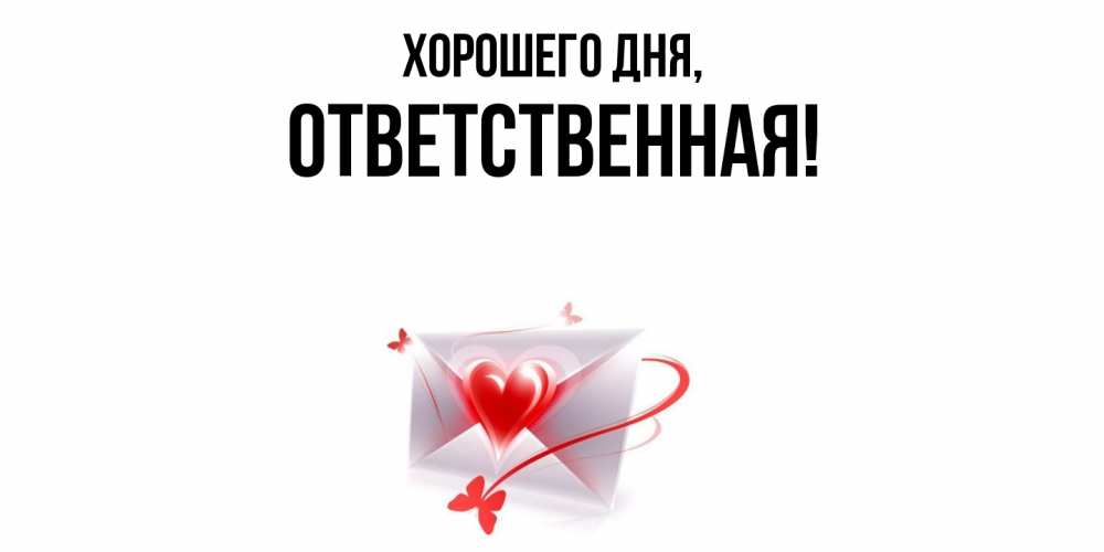Открытка  для любимых и родных. ответственная, Хорошего дня  