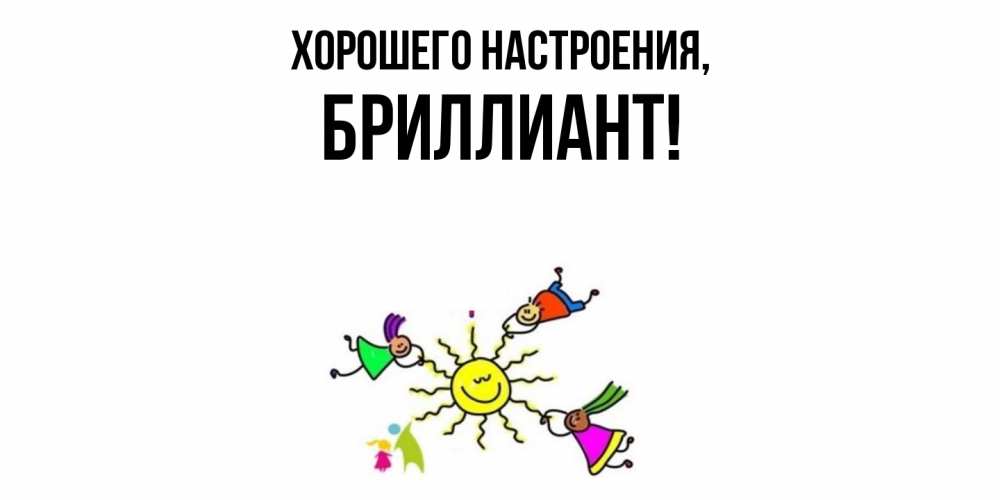 Открытка  для любимых и родных. бpиллиант, Хорошего настроения  