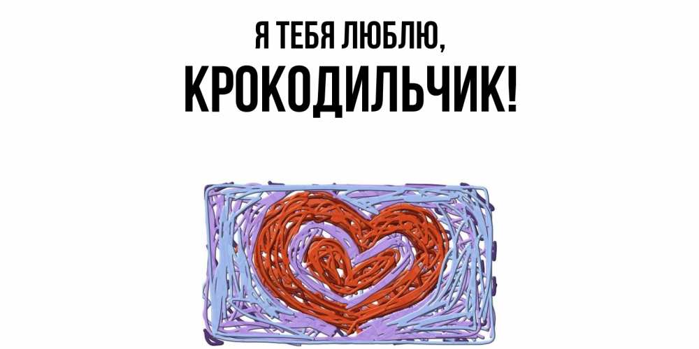 Открытка  для любимых и родных. крокодильчик, Я тебя люблю  