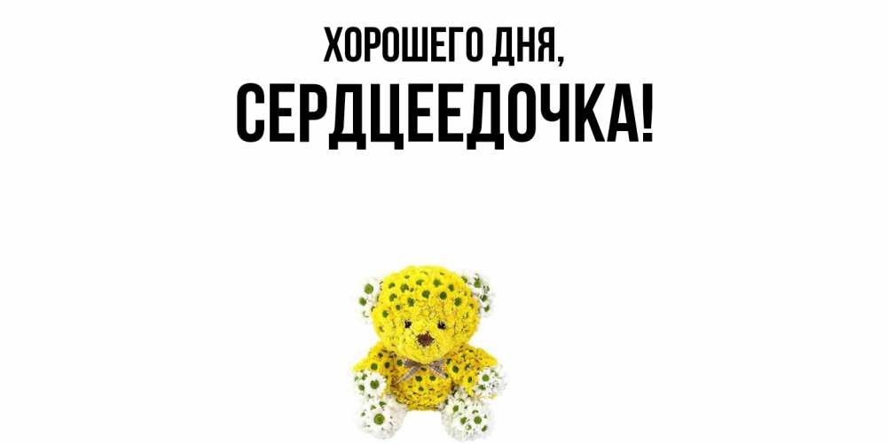 Открытка  для любимых и родных. сердцеедочка, Хорошего дня  