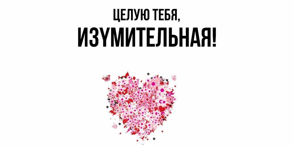 Открытка  для любимых и родных. изyмительная, Целую тебя  