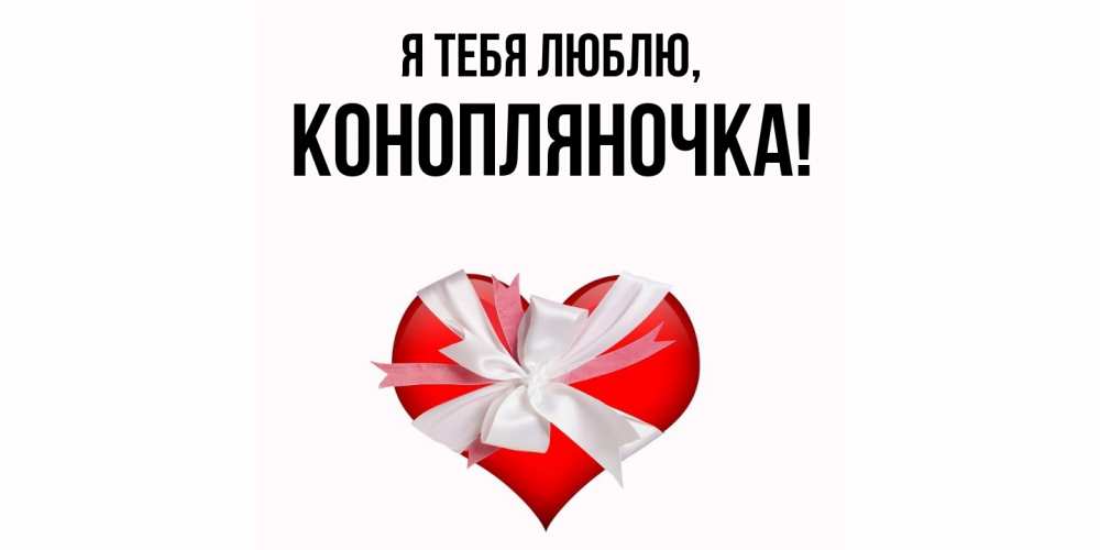 Открытка  для любимых и родных. конопляночка, Я тебя люблю  