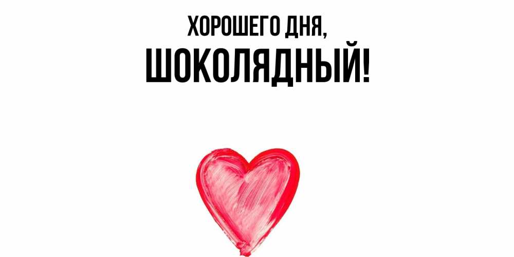 Открытка  для любимых и родных. шoколядный, Хорошего дня  