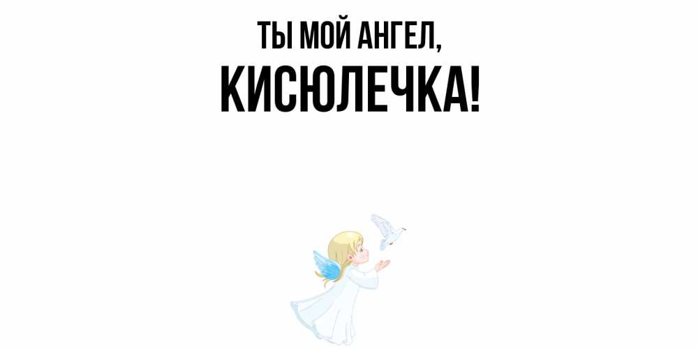 Открытка  для любимых и родных. кисюлечка, Ты мой ангел  
