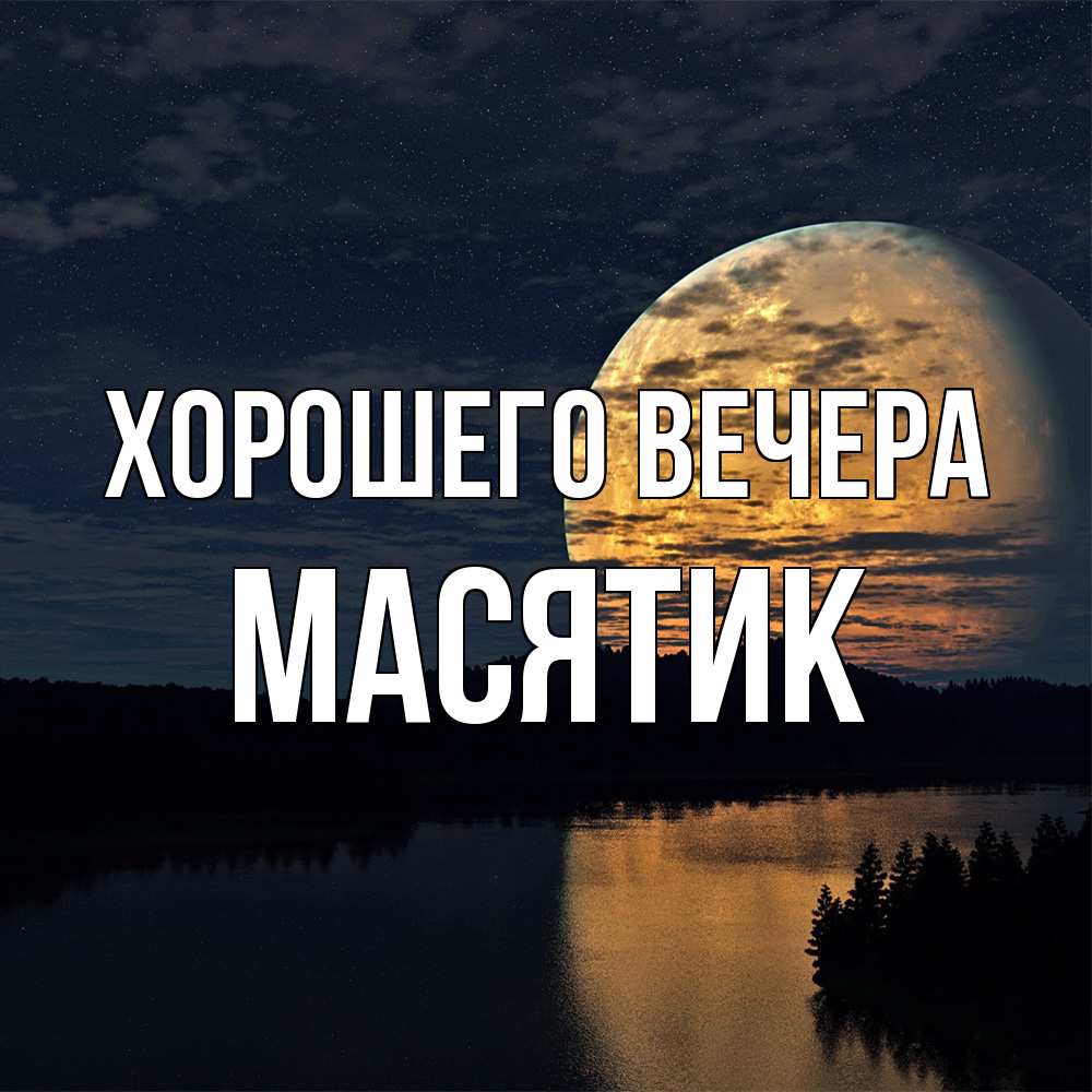 Открытка  для любимых и родных. масятик, Хорошего вечера  