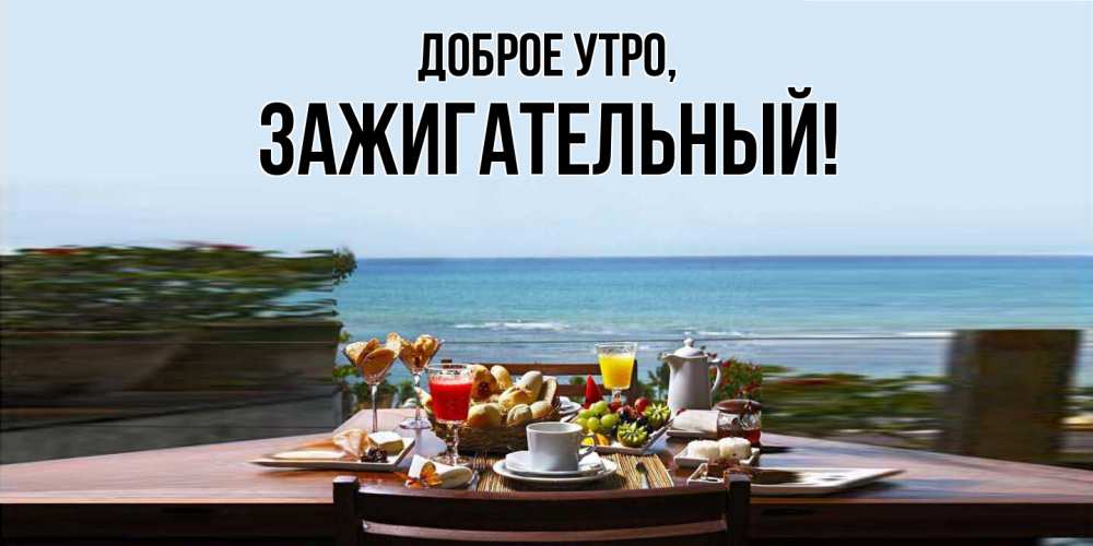 Открытка  для любимых и родных. зажигательный, Доброе утро  