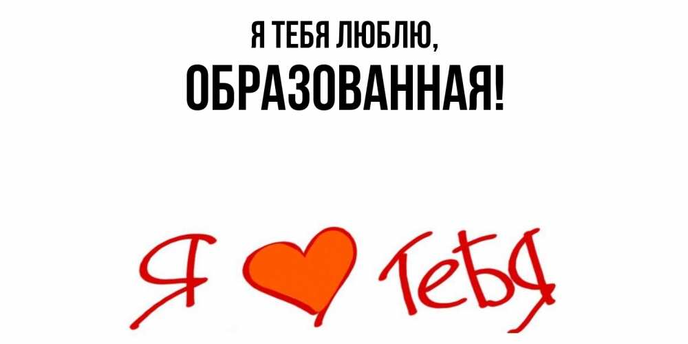 Открытка  для любимых и родных. обpазованная, Я тебя люблю  