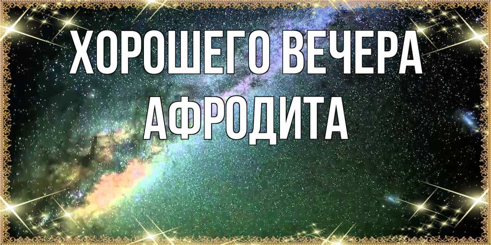 Открытка  для любимых и родных. афродита, Хорошего вечера  