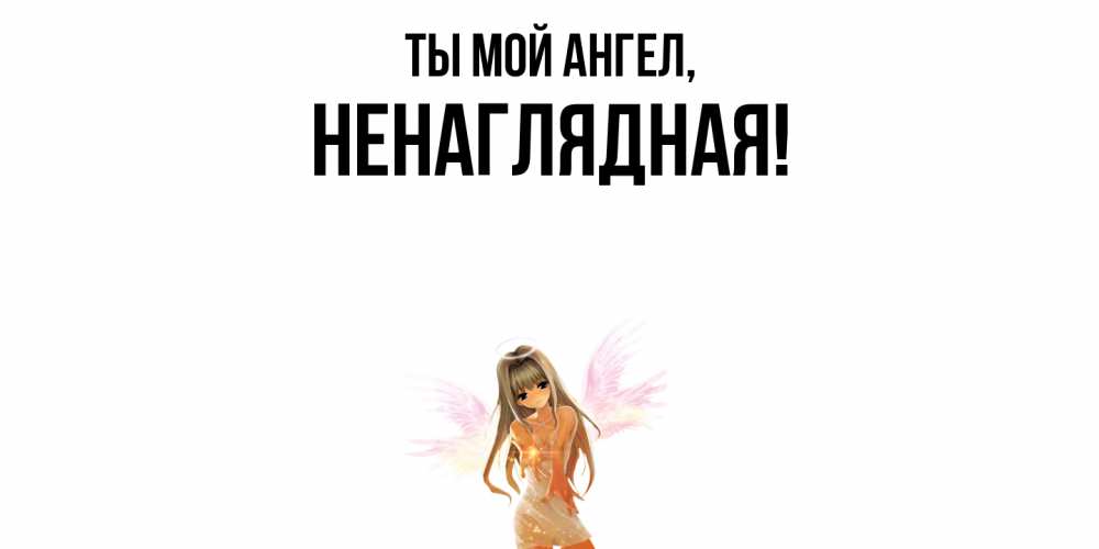 Открытка  для любимых и родных. ненаглядная, Ты мой ангел  
