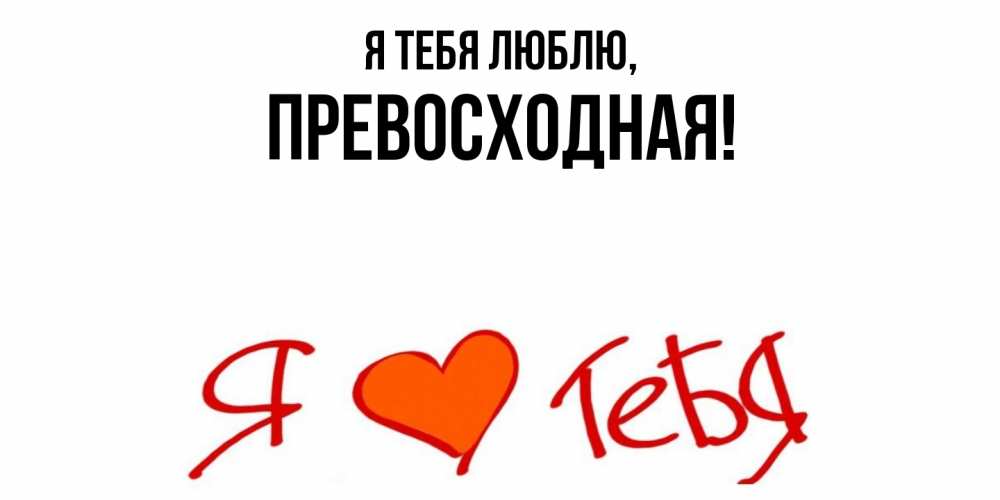 Открытка  для любимых и родных. пpевосходная, Я тебя люблю  