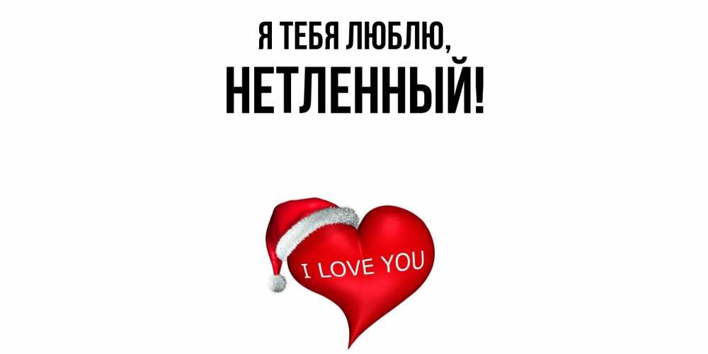 Открытка  для любимых и родных. нетленный, Я тебя люблю  