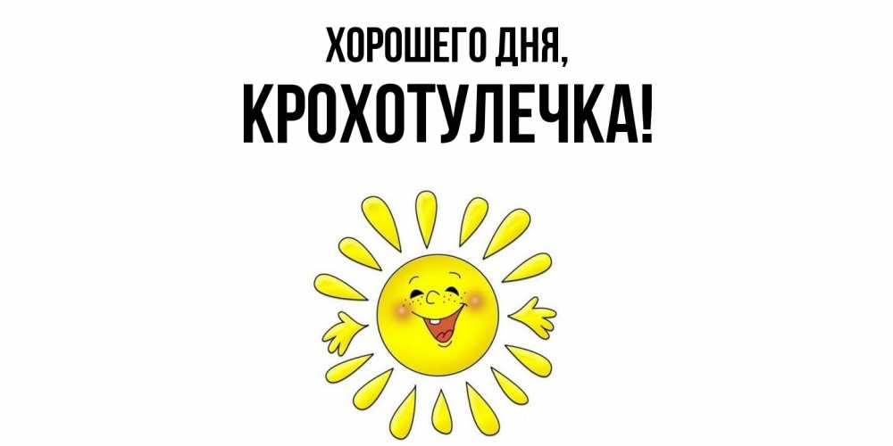 Открытка  для любимых и родных. крохотулечка, Хорошего дня  