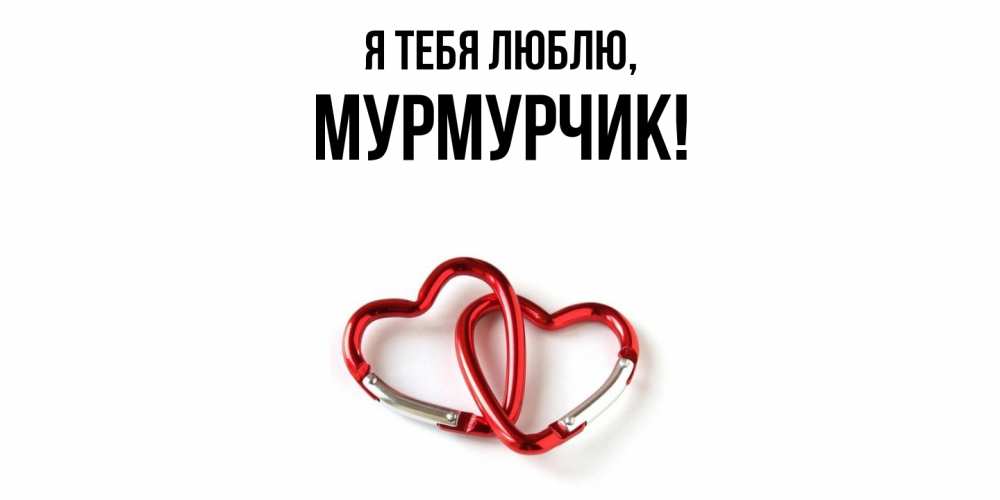 Открытка  для любимых и родных. мурмурчик, Я тебя люблю  