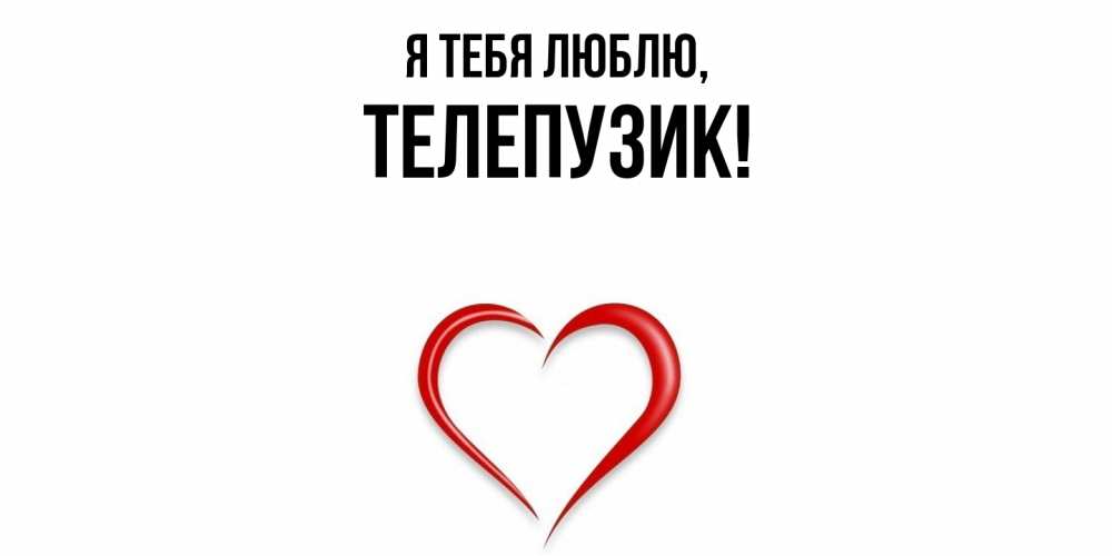 Открытка  для любимых и родных. телепузик, Я тебя люблю  