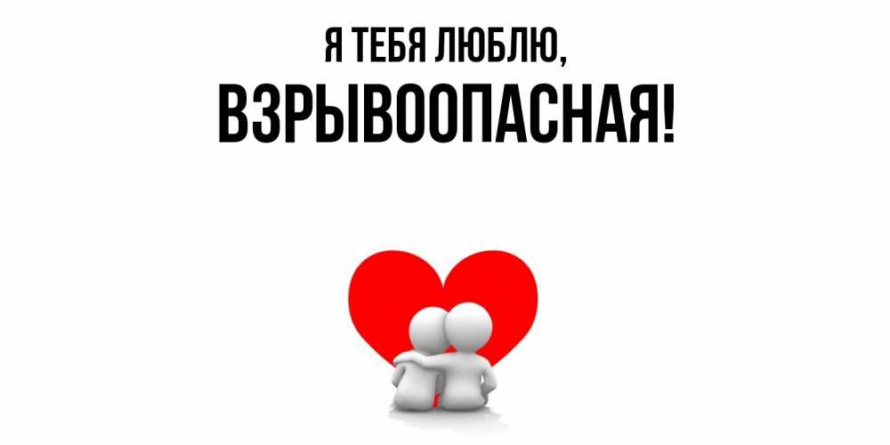 Открытка  для любимых и родных. взрывоопасная, Я тебя люблю  