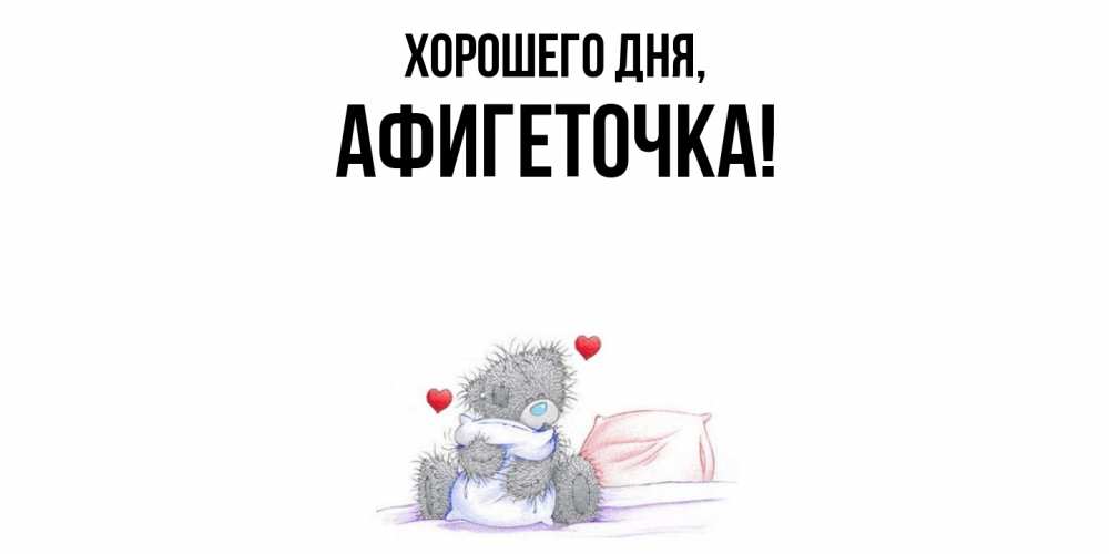 Открытка  для любимых и родных. афигеточка, Хорошего дня  