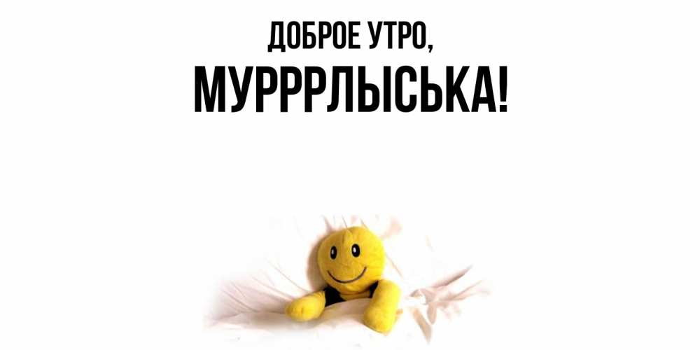Открытка  для любимых и родных. мурррлыська, Доброе утро  