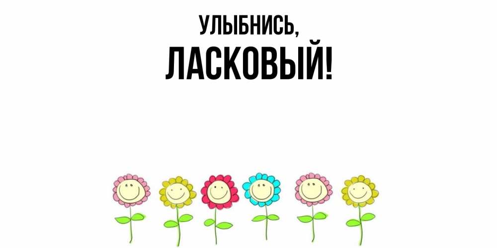 Открытка  для любимых и родных. ласковый, Улыбнись  