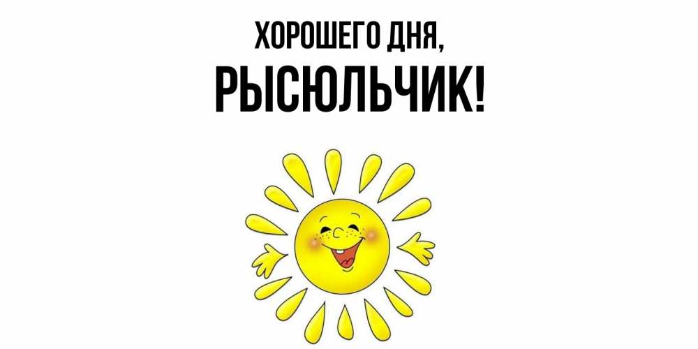 Открытка  для любимых и родных. рысюльчик, Хорошего дня  