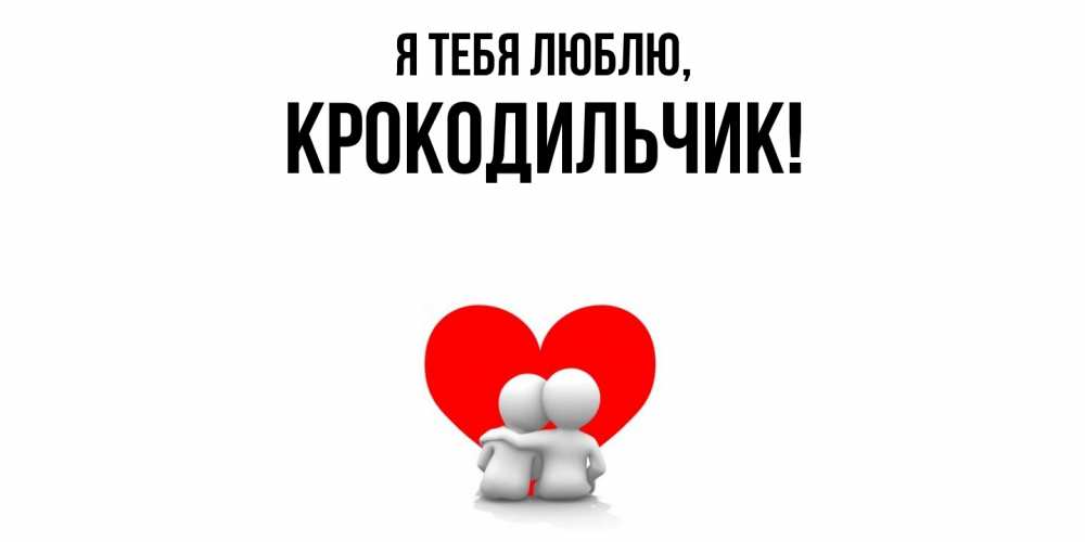 Открытка  для любимых и родных. крокодильчик, Я тебя люблю  