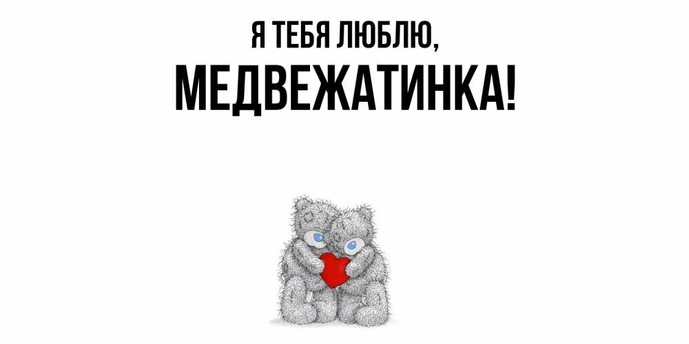 Открытка  для любимых и родных. медвежатинка, Я тебя люблю  