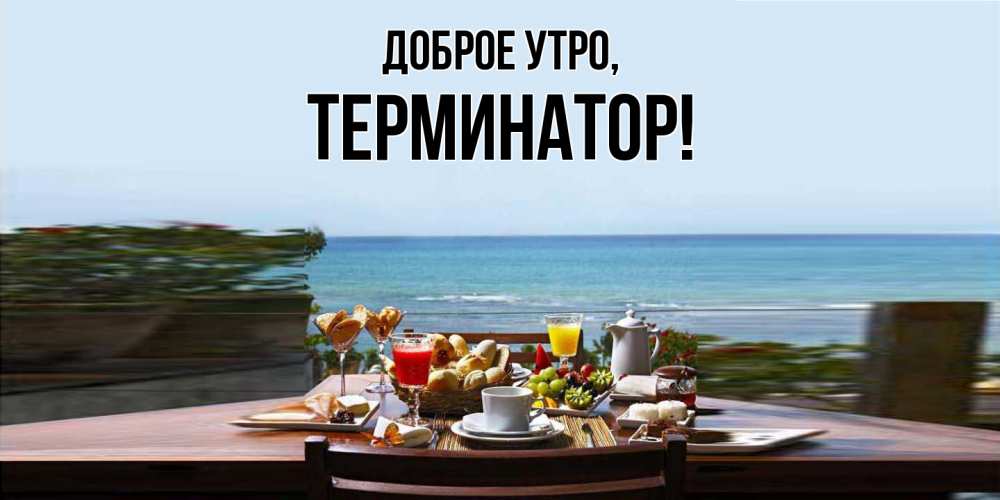 Открытка  для любимых и родных. терминатор, Доброе утро  