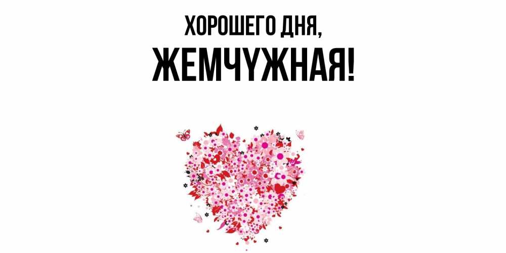 Открытка  для любимых и родных. жемчyжная, Хорошего дня  