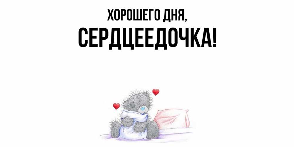Открытка  для любимых и родных. сердцеедочка, Хорошего дня  
