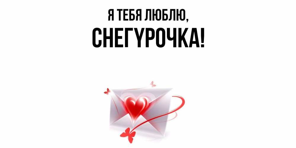 Открытка  для любимых и родных. снегypочка, Я тебя люблю  