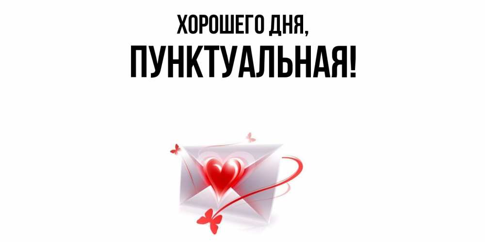 Открытка  для любимых и родных. пунктуальная, Хорошего дня  