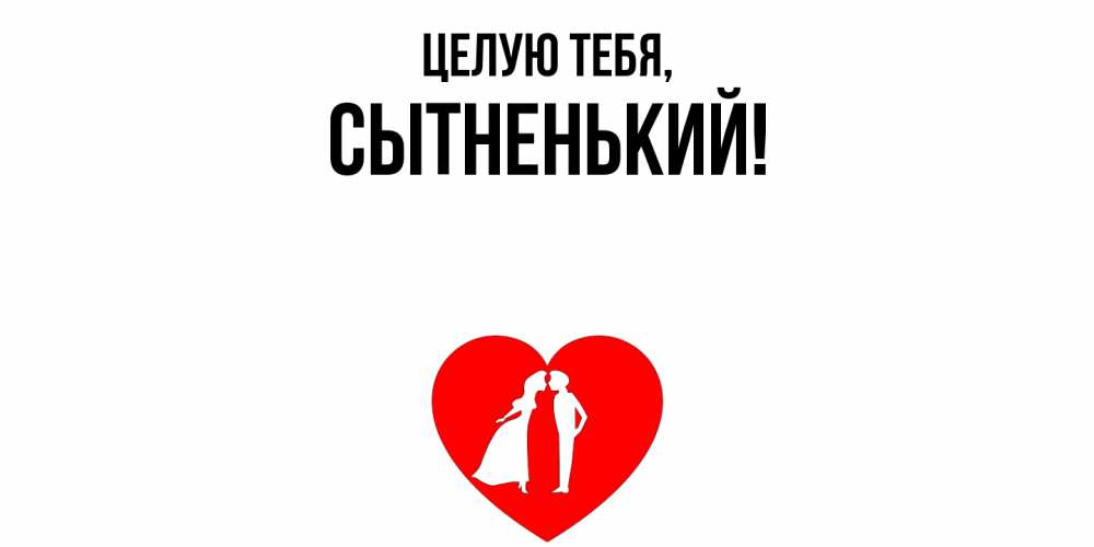 Открытка  для любимых и родных. сытненький, Целую тебя  