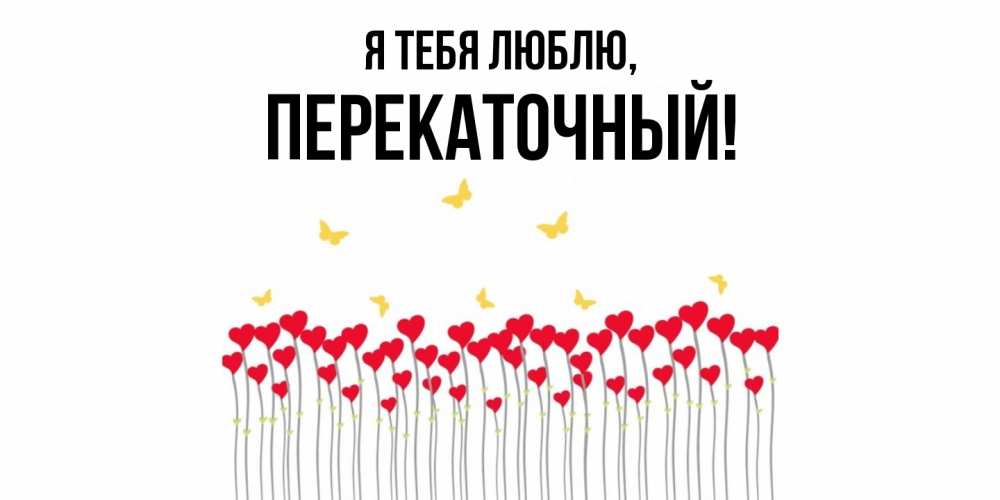 Открытка  для любимых и родных. перекаточный, Я тебя люблю  