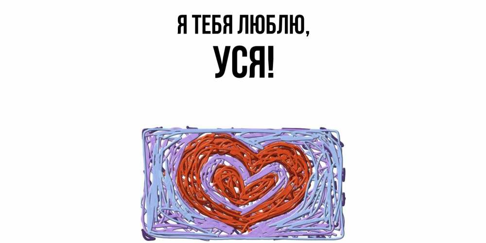 Открытка  для любимых и родных. уся, Я тебя люблю  