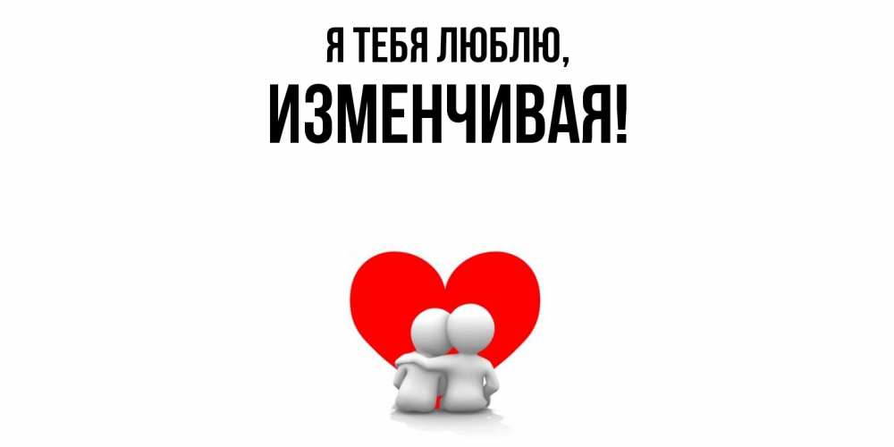 Открытка  для любимых и родных. изменчивая, Я тебя люблю  