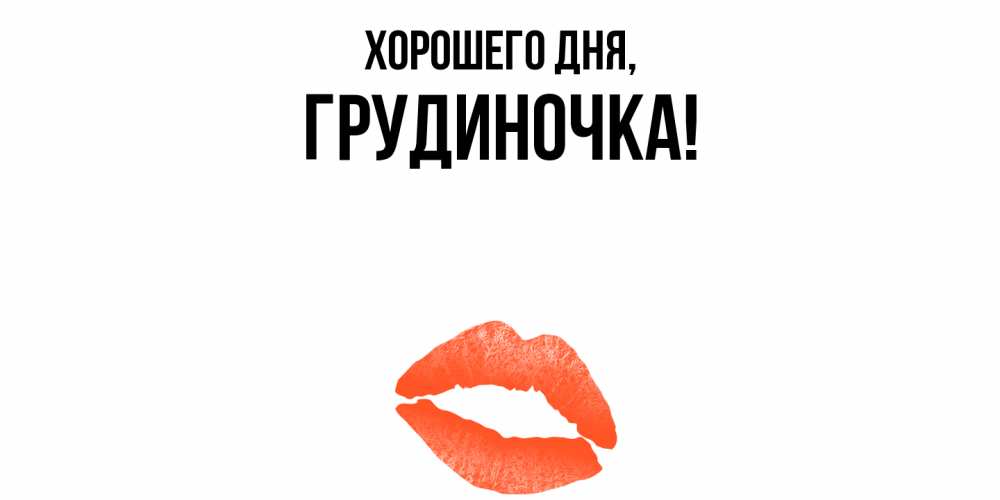 Открытка  для любимых и родных. грудиночка, Хорошего дня  