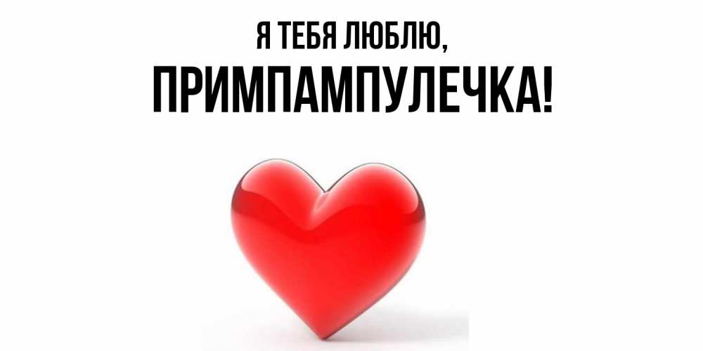 Открытка  для любимых и родных. примпампулечка, Я тебя люблю  