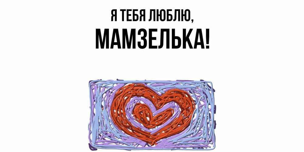 Открытка  для любимых и родных. мамзелька, Я тебя люблю  