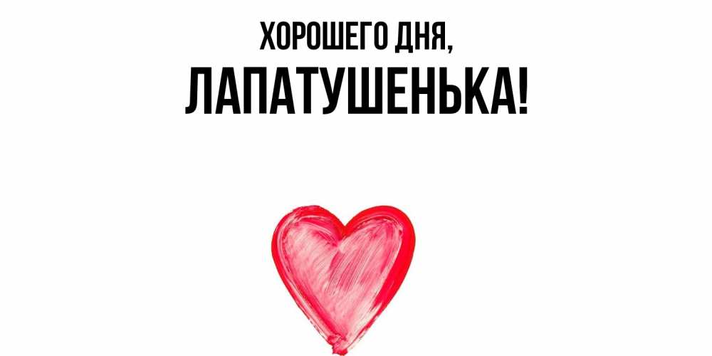 Открытка  для любимых и родных. лапатушенька, Хорошего дня  