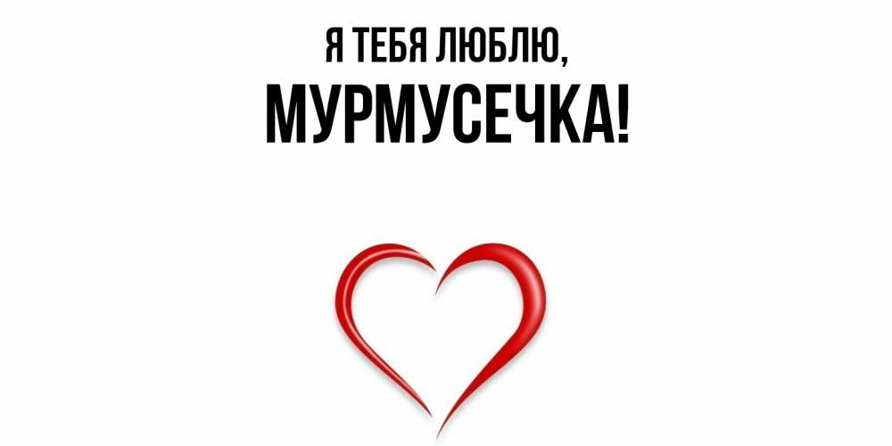 Открытка  для любимых и родных. мурмусечка, Я тебя люблю  