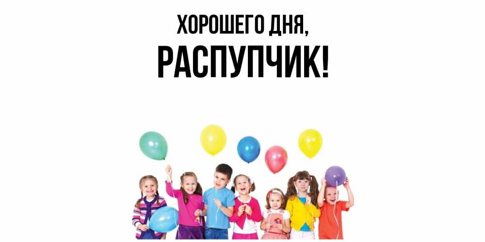 Открытка  для любимых и родных. распупчик, Хорошего дня  
