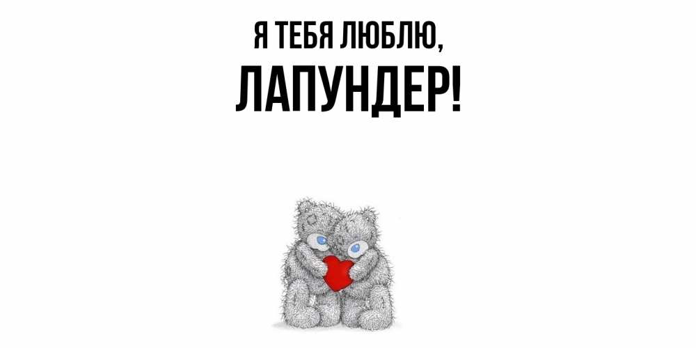 Открытка  для любимых и родных. лапундер, Я тебя люблю  