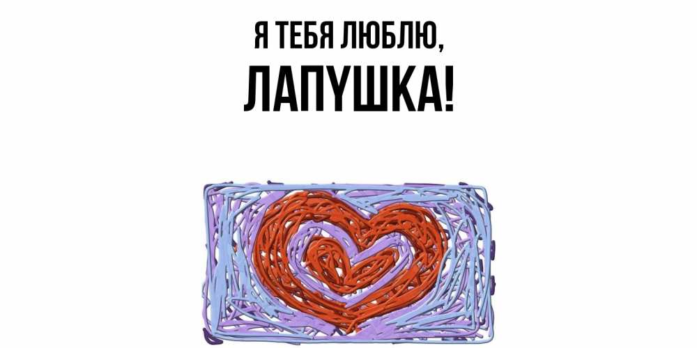 Открытка  для любимых и родных. лапyшка, Я тебя люблю  