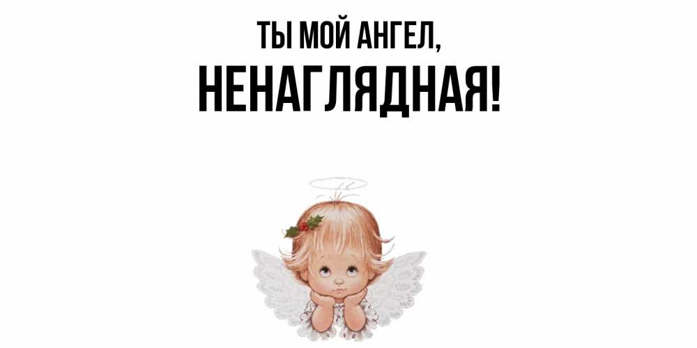 Открытка  для любимых и родных. ненаглядная, Ты мой ангел  